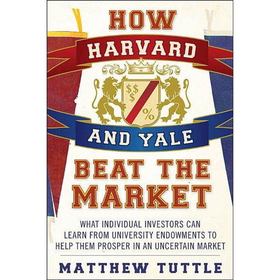 How Harvard and Yale Beat the Market: What Individual Investors Can Learn from the Investment Strategies of the Most Successful University Endowments (Paperback)