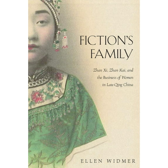 Harvard-Yenching Institute Monograph: Fiction's Family: Zhan XI, Zhan Kai, and the Business of Women in Late-Qing China (Hardcover)