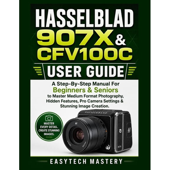 Hasselblad 907x & Cfv100c User Guide: A Step-By-Step Manual For Beginners & Seniors to Master Medium Format Photography,, (Paperback)