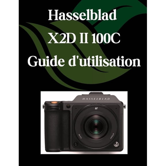 Hasselblad X2D II 100C Guide d'utilisation: Un manuel tape par tape pour les dbutants et les seniors couvrant le, (Paperback)