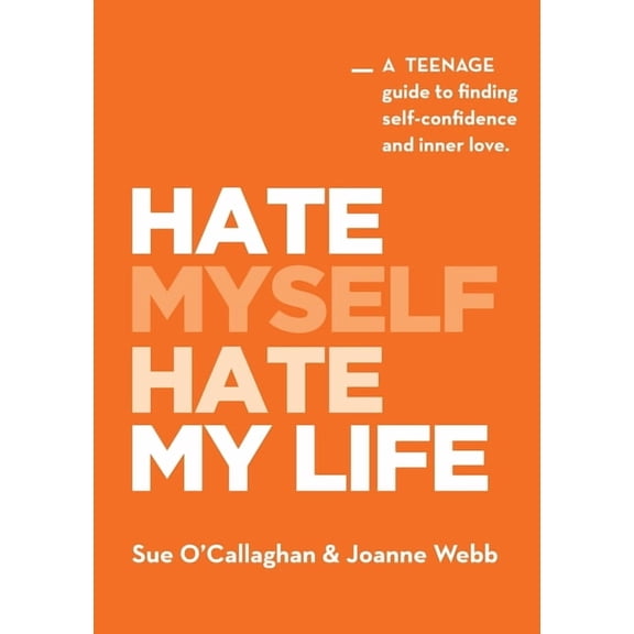 Hate Myself Hate My Life: A Teenage Guide to finding Self-Confidence and Inner Love., (Paperback)