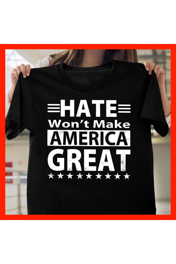 Hate Won't Make AMERICA GREAT T-Shirt - Anti-Hate Political Statement Tee T530, Softstyle for Unisex, Extended Sizes Up to 5XL