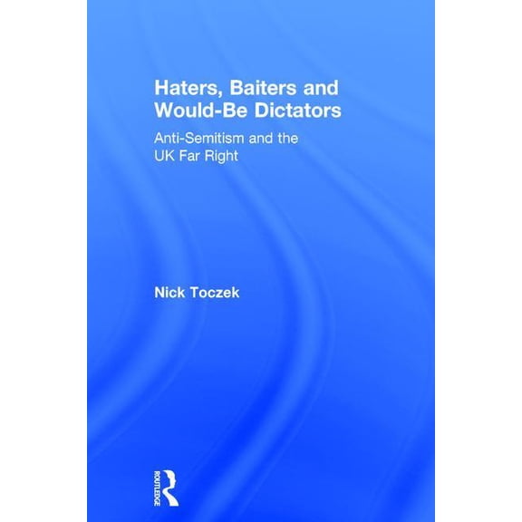 Haters, Baiters and Would-Be Dictators: Anti-Semitism and the UK Far Right, (Hardcover)