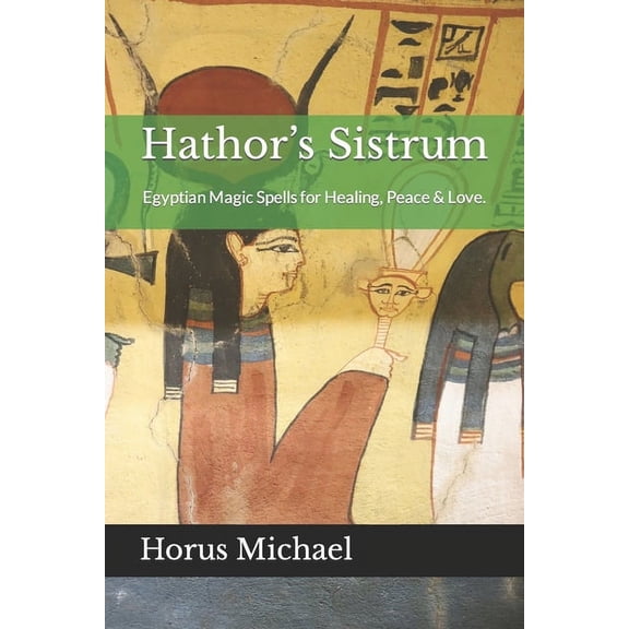 Hathor's Sistrum: Egyptian Magic Spells for Healing, Peace & Love., (Paperback)