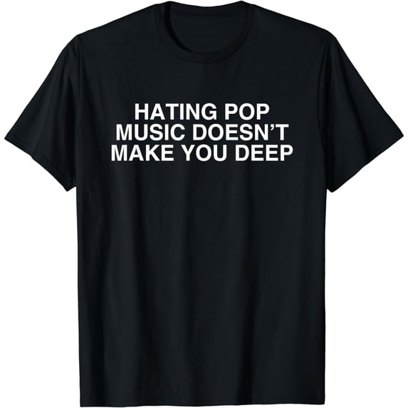 Hating Pop Doesn't Make You Deep Music Joke Sarcasm Meme T-Shirt