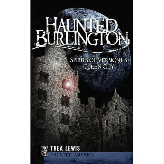 Haunted Burlington: Spirit's of Vermont's Queen City, (Hardcover)