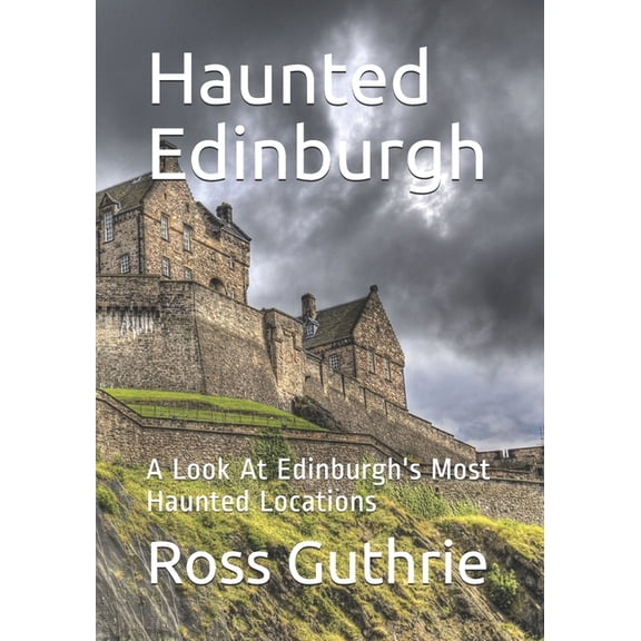 Haunted Locations UK Haunted Edinburgh: A Look At Edinburgh's Most Haunted Locations, (Paperback)