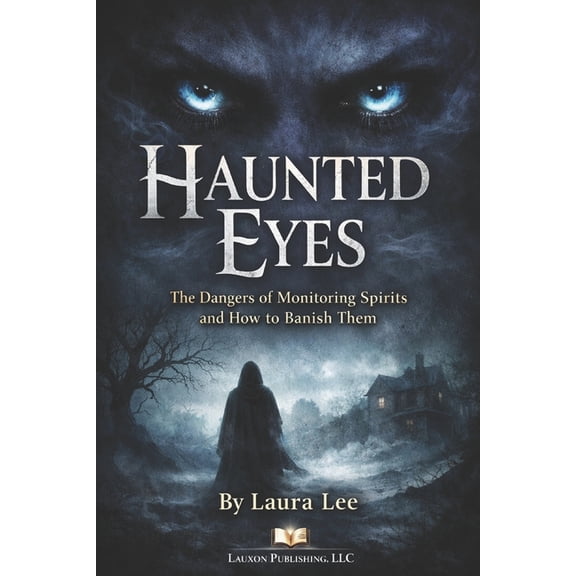 Haunted Eyes: The Dangers of Monitoring Spirits and How to Banish Them: This book provides practical methods and spiritu, (Paperback)