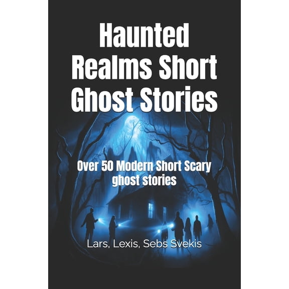 Haunted Realms Short Ghost Stories: Over 50 Modern Short Scary ghost stories, (Paperback)