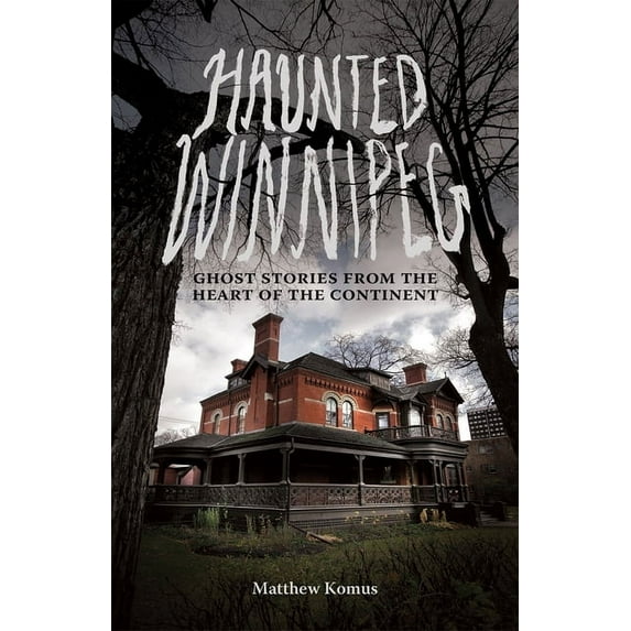 Haunted Winnipeg: Ghost Stories from the Heart of the Continent, (Paperback)
