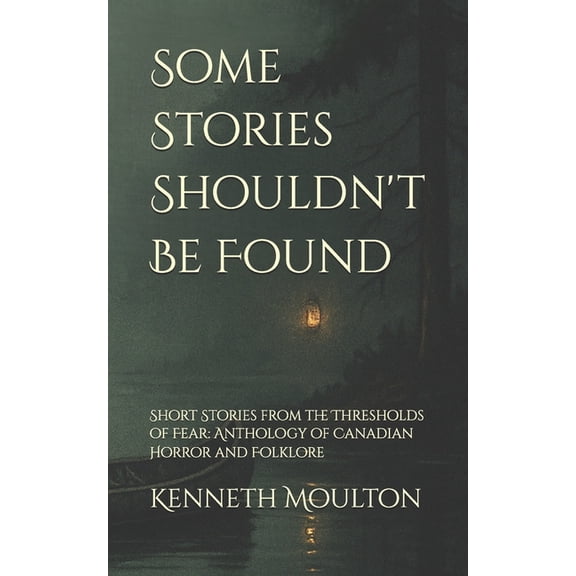 The Haunting North Some Stories Shouldn't Be Found: Short Stories from the Thresholds of Fear: Anthology of Canadian Horror and Folklore, Book 8, (Paperback)