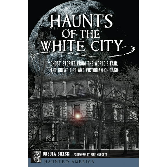 Haunted America Haunts of the White City: Ghost Stories from the World's Fair, the Great Fire and Victorian Chicago, (Paperback)