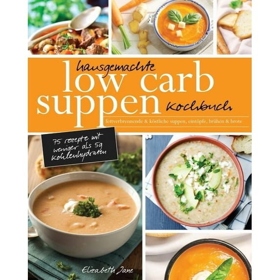 Hausgemachte Low Carb Suppen Kochbuch: Fettverbrennende & köstliche Suppen, Eintöpfe, Brühen & Brote. Low Carb K, (Paperback)