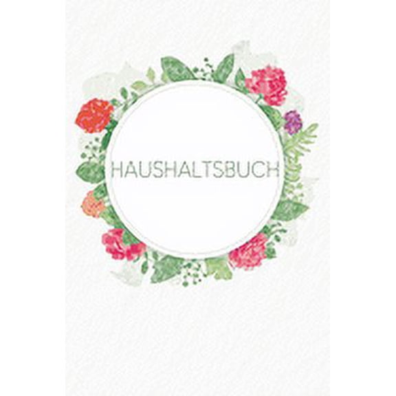 Haushaltsbuch: Buch fr Einnahmen und Ausgaben zum Ausfllen mit praktischer monatlicher Bilanz - Motiv: Aquarellblumen (Paperback)