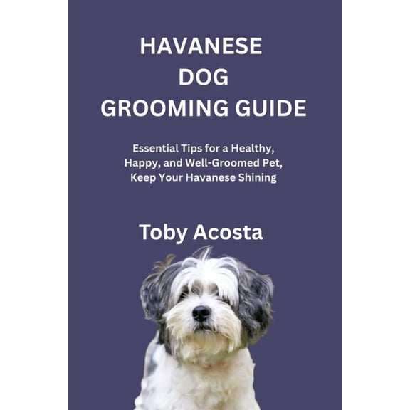 Havanese Dog Grooming Guide: Essential Tips for a Healthy, Happy, and Well-Groomed Pet, Keep Your Havanese Shining, (Paperback)