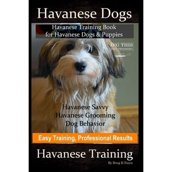 Havanese Dogs, Havanese Training Book for Havanese Dogs &Puppies, By DiG TH!S DOG Training, Havanese Savvy, Havanese Grooming, Dog Behavior, Easy Training, Professional Results, Havanese Training (Pap