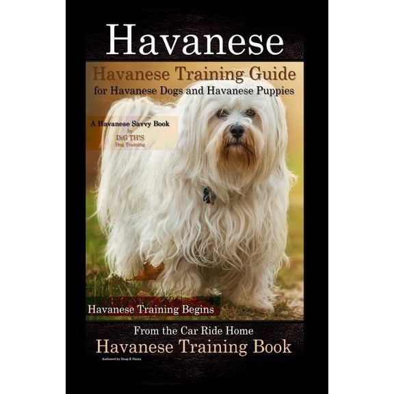 Havanese Havanese Training Guide for Havanese Dogs and Havanese Puppies A Havanese Savvy Book by DiG TH!S Dog Training: , (Paperback)