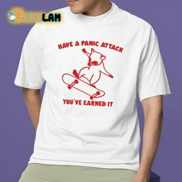 Have A Panic Attack Youve Earned It Shirt