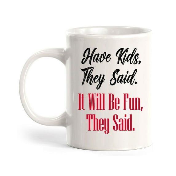 Have Kids, They Said. It Will Be Fun, They Said. 11oz Ceramic Coffee Mug | Funny Love Cups