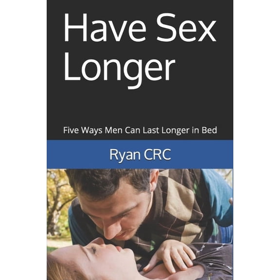 Have Sex Longer: Five Ways Men Can Last Longer in Bed (Paperback)