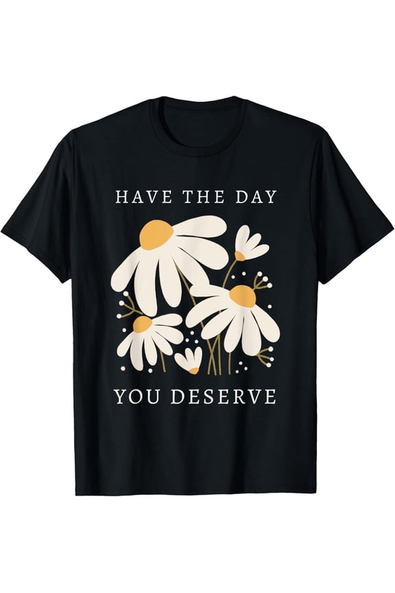 Have The Day You Deserve Daisy Positive Mental Health T-Shirt tee