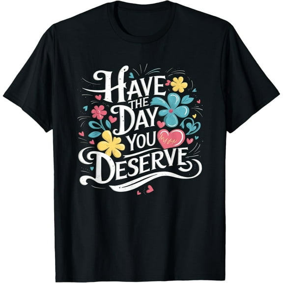 Have The Day You Deserve Floral Sarcastic Funny T-Shirt tee