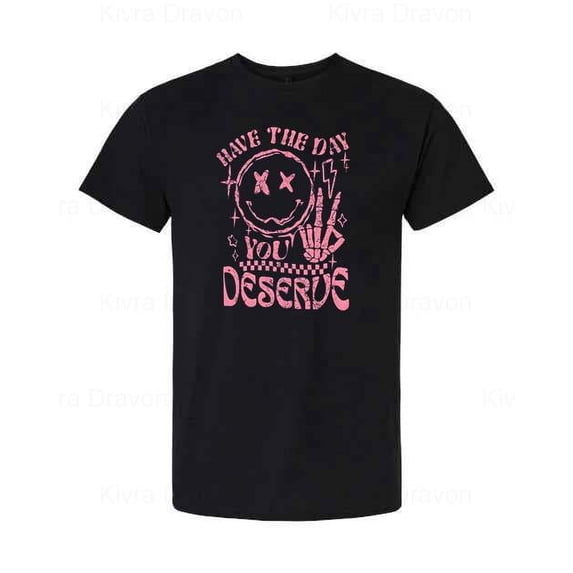 Have The Day You Deserve Funny Sarcastic Quote Meme T-Shirt unisex up to 5XL