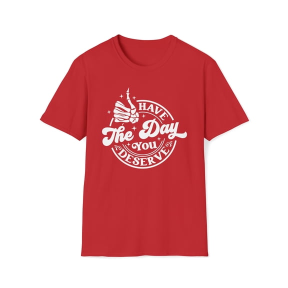 Have The Day You Deserve, Gildan Unisex Softstyle Shirt, Graphic Tee, S-3XL