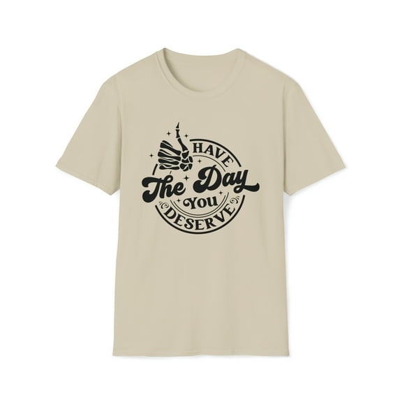 Have The Day You Deserve, Gildan Unisex Softstyle Shirt, Graphic Tee, S-3XL