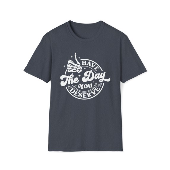 Have The Day You Deserve, Gildan Unisex Softstyle Shirt, Graphic Tee, S-3XL