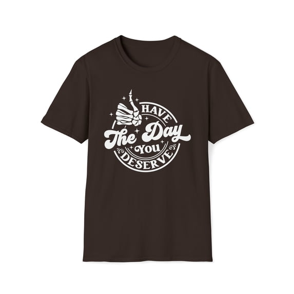 Have The Day You Deserve, Gildan Unisex Softstyle Shirt, Graphic Tee, S-3XL