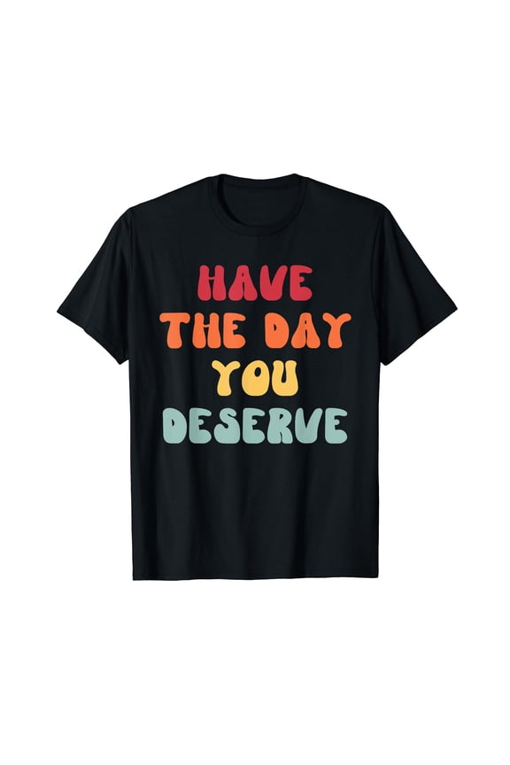 Have The Day You Deserve Groovy Retro Motivational Quote Black Crew Neck T-Shirt
