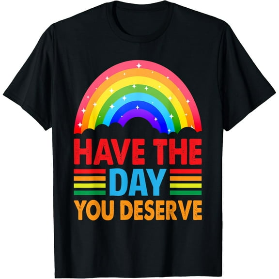 Have The Day You Deserve - Kindness - Cute Rainbow T-Shirt tee
