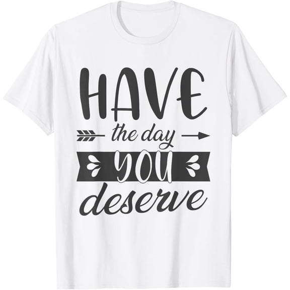 Have The Day You Deserve Motivational saying T-Shirt