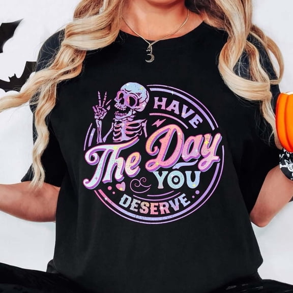 Have The Day You Deserve Shirt, Sarcastic Shirts, Motivational Skeleton T-Shirt, Kindness Gift, Inspirational Clothes, Positive Graphic Tees