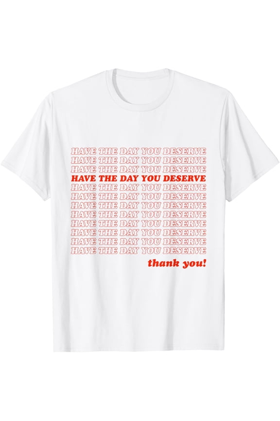 Have The Day You Deserve T-Shirt tee