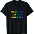 thumbnail image 1 of Have The-Day You Voted For Funny T-Shirt, 1 of 3