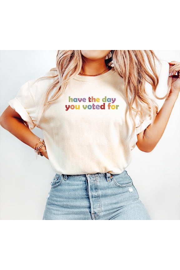 Have The Day You Voted For Political Statement T-Shirt