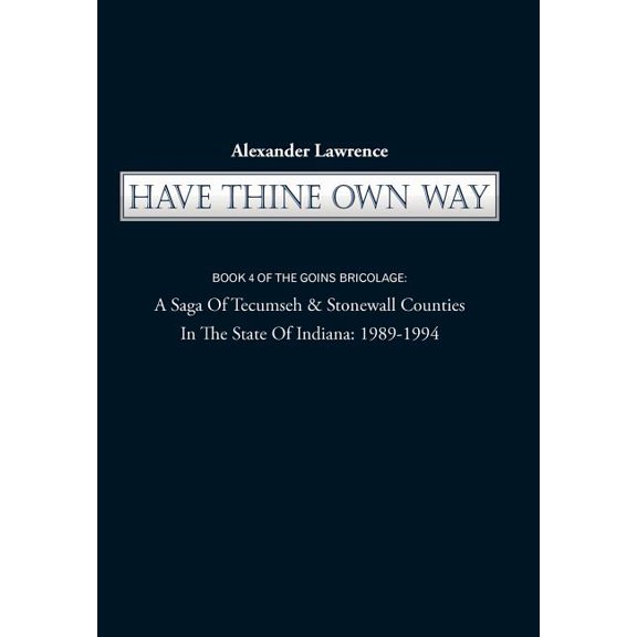 Have Thine Own Way: Book 4 of the Goins Bricolage: A Saga of Tecumseh & Stonewall Counties in the State of Indiana: 1989, (Hardcover)