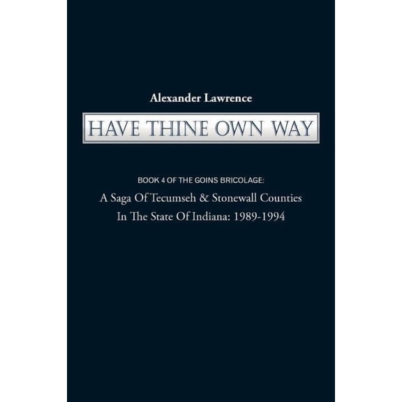 Have Thine Own Way: Book 4 of the Goins Bricolage: A Saga of Tecumseh & Stonewall Counties in the State of Indiana: 1989, (Paperback)