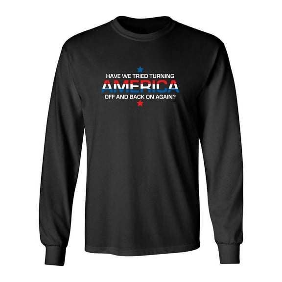 Have We Tried Turning America Off And Back On Again Sarcastic Novelty Gift Idea Adult Humor Funny Men's Long Sleeve Shirts