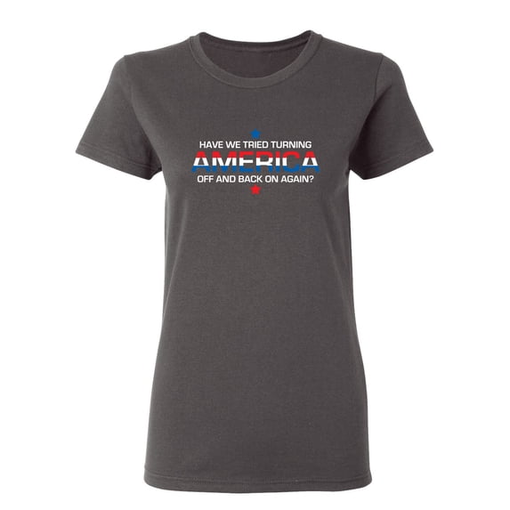 Have We Tried Turning America Off Sarcastic Novelty Gift Idea Adult Humor Funny Women's Casual Tees