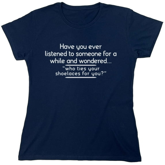 Have You Ever Listened To Someone For A While And Wondered Sarcastic Humor Novelty Funny Women's Casual Tees