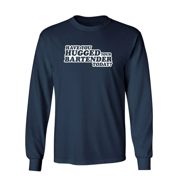 Have You Hugged Your Bartender Today Sarcastic Novelty Gift Idea Adult Humor Funny Men's Long Sleeve Shirts