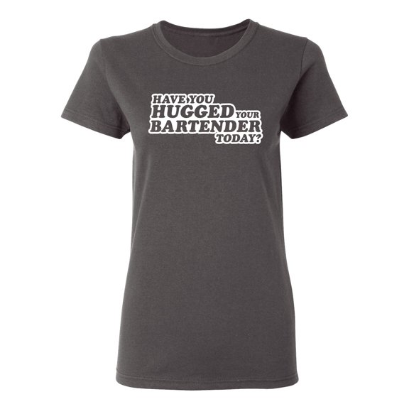 Have You Hugged Your Bartender Today Sarcastic Novelty Gift Idea Adult Humor Funny Women's Casual Tees