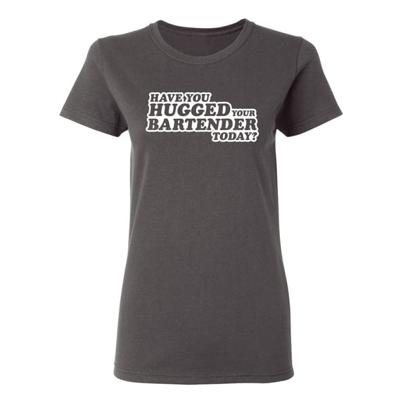 Have You Hugged Your Bartender Today Sarcastic Novelty Gift Idea Adult Humor Funny Women's Casual Tees