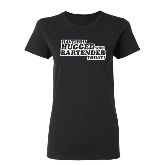 Have You Hugged Your Bartender Today Sarcastic Novelty Gift Idea Adult Humor Funny Women's Casual Tees