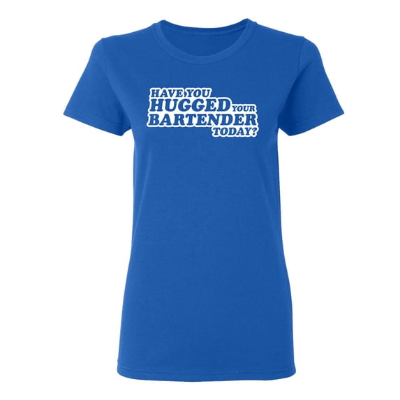 Have You Hugged Your Bartender Today Sarcastic Novelty Gift Idea Adult Humor Funny Women's Casual Tees