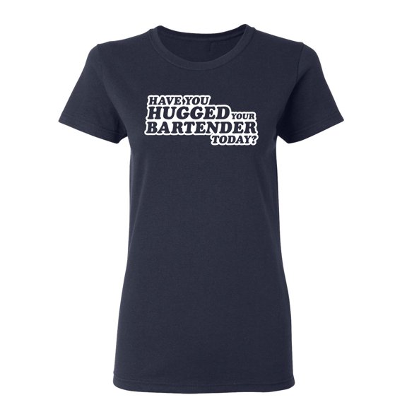 Have You Hugged Your Bartender Today Sarcastic Novelty Gift Idea Adult Humor Funny Women's Casual Tees