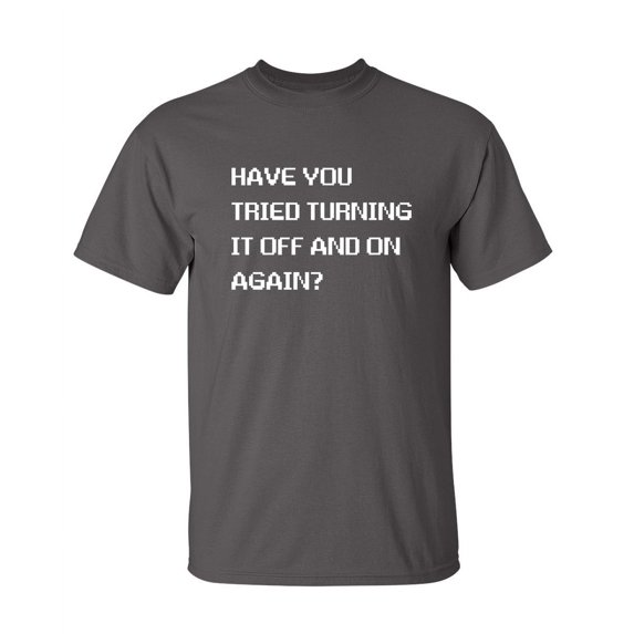 Have You Tried Turning It Off And On Again Sarcastic Humor Graphic Novelty Funny Tall T Shirt